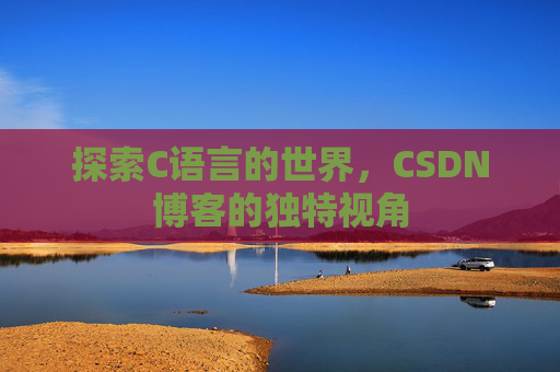探索C语言的世界,CSDN博客的独特视角