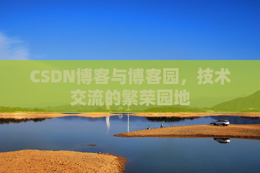 CSDN博客与博客园,技术交流的繁荣园地
